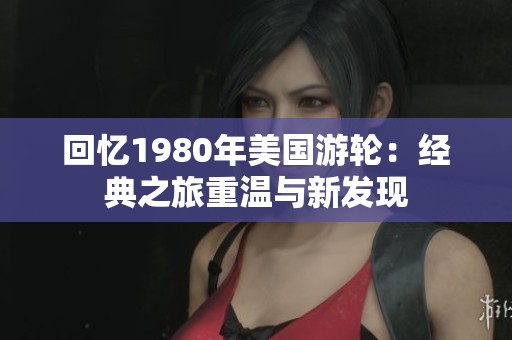 回忆1980年美国游轮：经典之旅重温与新发现