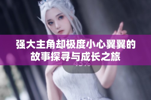 强大主角却极度小心翼翼的故事探寻与成长之旅