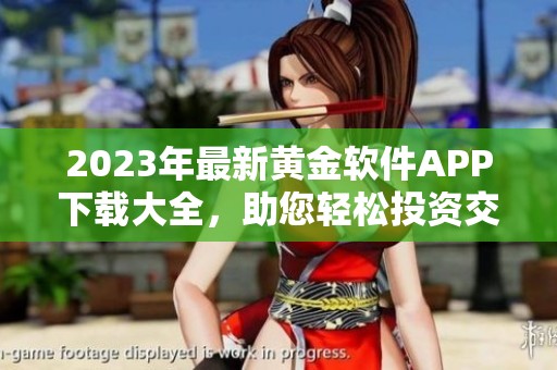 2023年最新黄金软件APP下载大全，助您轻松投资交易