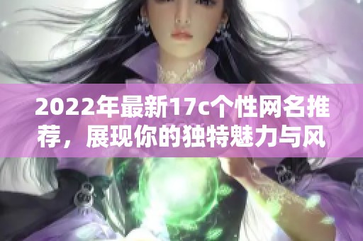 2022年最新17c个性网名推荐，展现你的独特魅力与风格