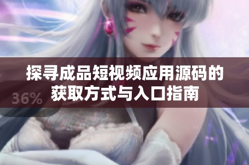 探寻成品短视频应用源码的获取方式与入口指南