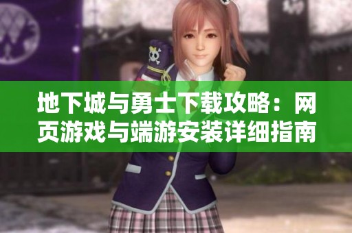 地下城与勇士下载攻略：网页游戏与端游安装详细指南