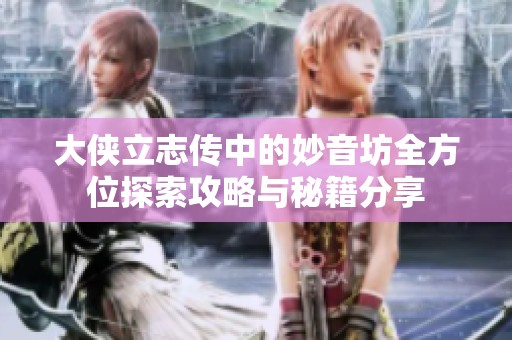 大侠立志传中的妙音坊全方位探索攻略与秘籍分享