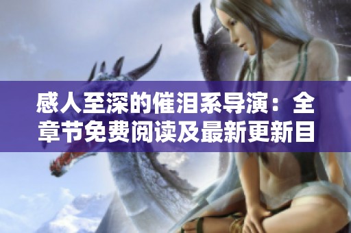 感人至深的催泪系导演：全章节免费阅读及最新更新目录解析