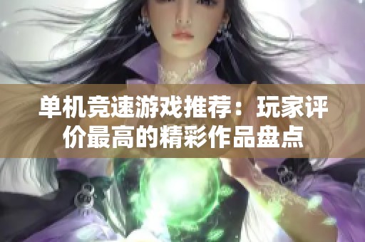单机竞速游戏推荐：玩家评价最高的精彩作品盘点