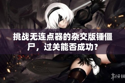 挑战无连点器的杂交版锤僵尸，过关能否成功？