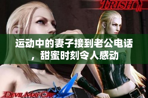 运动中的妻子接到老公电话，甜蜜时刻令人感动