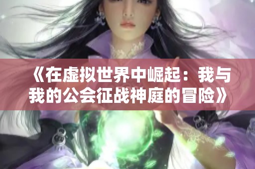 《在虚拟世界中崛起：我与我的公会征战神庭的冒险》