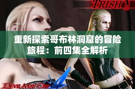 重新探索哥布林洞窟的冒险旅程：前四集全解析
