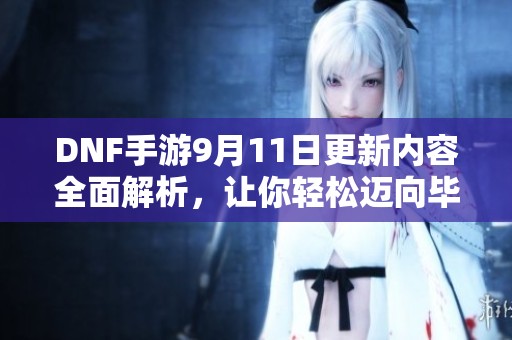 DNF手游9月11日更新内容全面解析，让你轻松迈向毕业之路