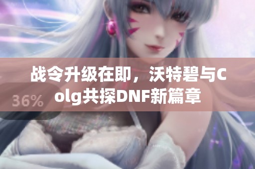 战令升级在即，沃特碧与Colg共探DNF新篇章