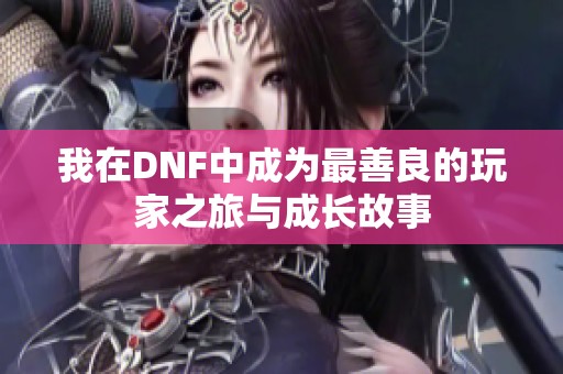 我在DNF中成为最善良的玩家之旅与成长故事
