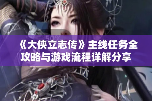 《大侠立志传》主线任务全攻略与游戏流程详解分享