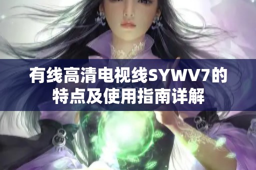 有线高清电视线SYWV7的特点及使用指南详解