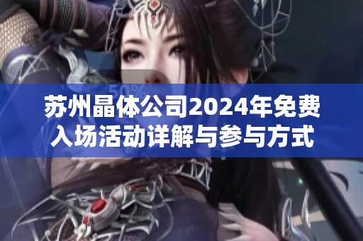 苏州晶体公司2024年免费入场活动详解与参与方式