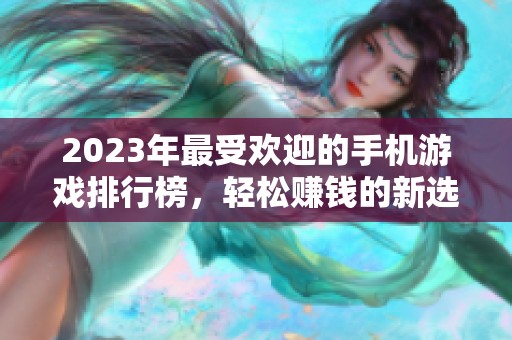 2023年最受欢迎的手机游戏排行榜，轻松赚钱的新选择