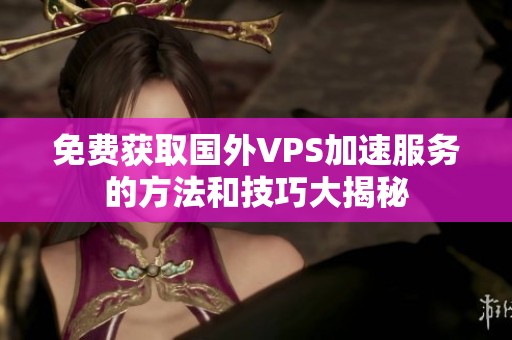 免费获取国外VPS加速服务的方法和技巧大揭秘