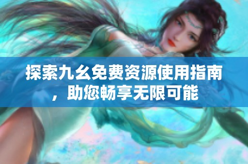探索九幺免费资源使用指南，助您畅享无限可能
