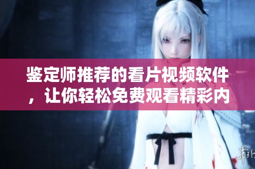 鉴定师推荐的看片视频软件，让你轻松免费观看精彩内容