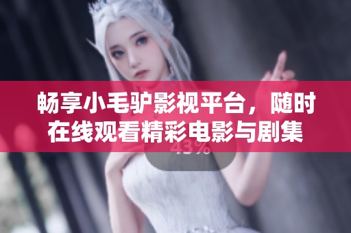 畅享小毛驴影视平台，随时在线观看精彩电影与剧集