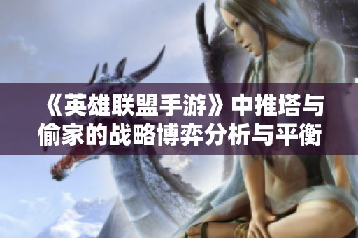 《英雄联盟手游》中推塔与偷家的战略博弈分析与平衡探讨