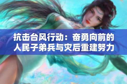 抗击台风行动：奋勇向前的人民子弟兵与灾后重建努力