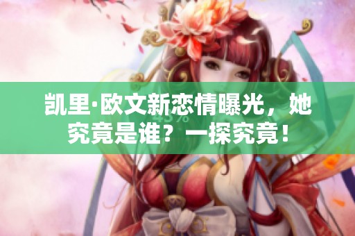 凯里·欧文新恋情曝光，她究竟是谁？一探究竟！