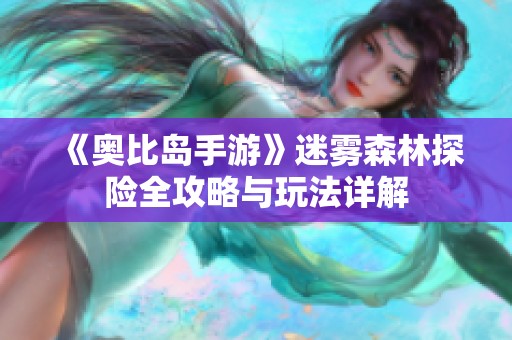 《奥比岛手游》迷雾森林探险全攻略与玩法详解