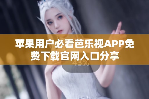 苹果用户必看芭乐视APP免费下载官网入口分享