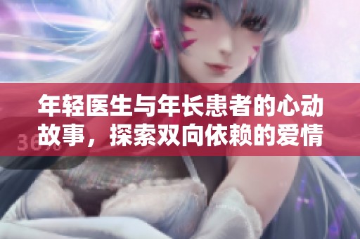 年轻医生与年长患者的心动故事，探索双向依赖的爱情与成长