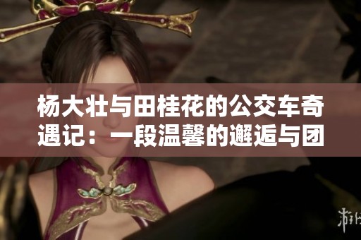 杨大壮与田桂花的公交车奇遇记：一段温馨的邂逅与团聚