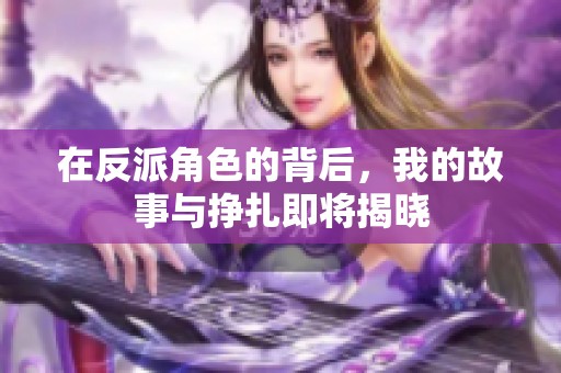 在反派角色的背后，我的故事与挣扎即将揭晓