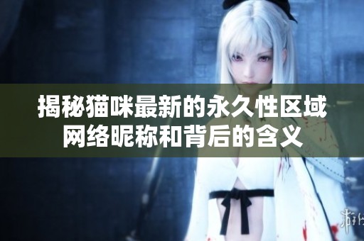 揭秘猫咪最新的永久性区域网络昵称和背后的含义