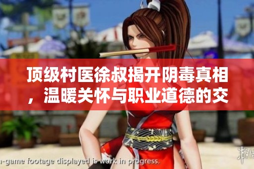 顶级村医徐叔揭开阴毒真相，温暖关怀与职业道德的交融