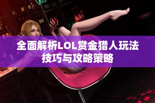 全面解析LOL赏金猎人玩法技巧与攻略策略