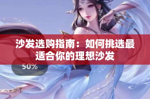 沙发选购指南：如何挑选最适合你的理想沙发