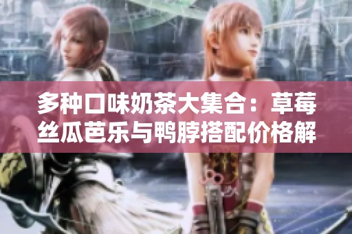 多种口味奶茶大集合：草莓丝瓜芭乐与鸭脖搭配价格解析