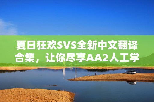 夏日狂欢SVS全新中文翻译合集，让你尽享AA2人工学园2精彩体验