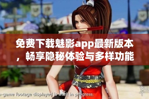 免费下载魅影app最新版本，畅享隐秘体验与多样功能