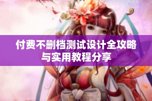 付费不删档测试设计全攻略与实用教程分享