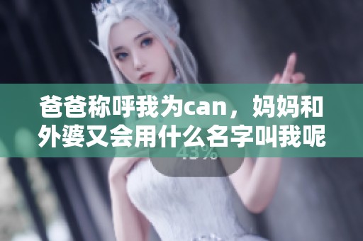 爸爸称呼我为can，妈妈和外婆又会用什么名字叫我呢