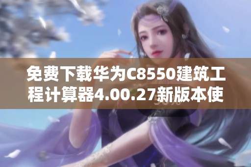 免费下载华为C8550建筑工程计算器4.00.27新版本使用指南