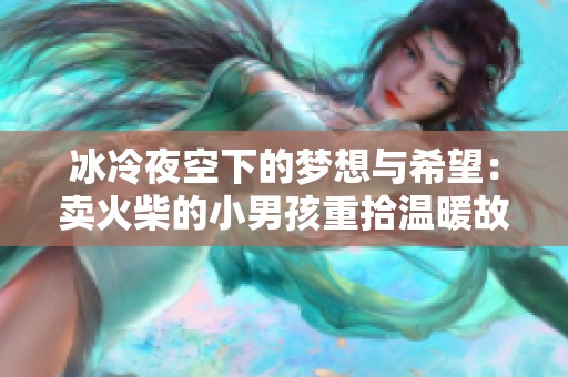 冰冷夜空下的梦想与希望：卖火柴的小男孩重拾温暖故事