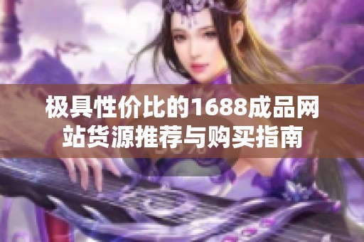极具性价比的1688成品网站货源推荐与购买指南