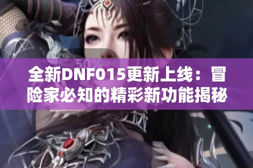 全新DNF015更新上线：冒险家必知的精彩新功能揭秘