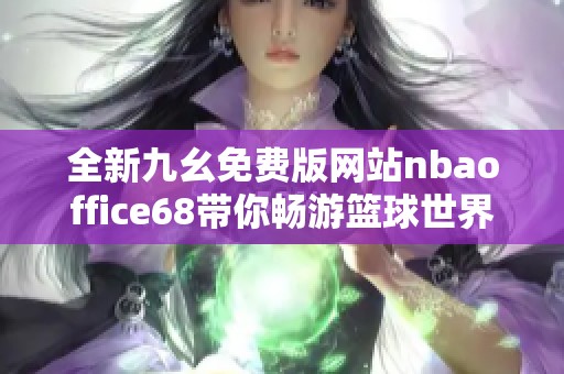 全新九幺免费版网站nbaoffice68带你畅游篮球世界