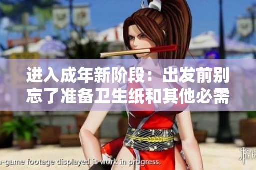 进入成年新阶段：出发前别忘了准备卫生纸和其他必需品