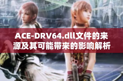 ACE-DRV64.dll文件的来源及其可能带来的影响解析