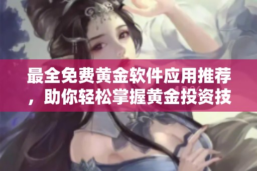 最全免费黄金软件应用推荐，助你轻松掌握黄金投资技巧