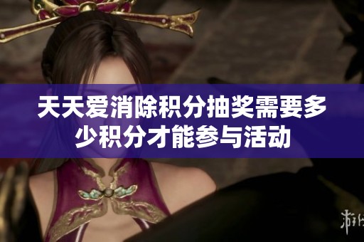 天天爱消除积分抽奖需要多少积分才能参与活动